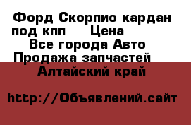 Форд Скорпио кардан под кпп N › Цена ­ 2 500 - Все города Авто » Продажа запчастей   . Алтайский край